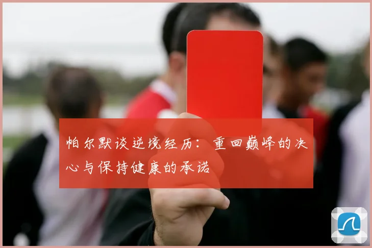 帕尔默谈逆境经历：重回巅峰的决心与保持健康的承诺