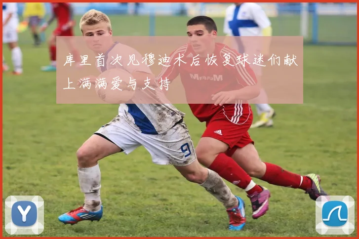 库里首次见穆迪术后恢复球迷们献上满满爱与支持