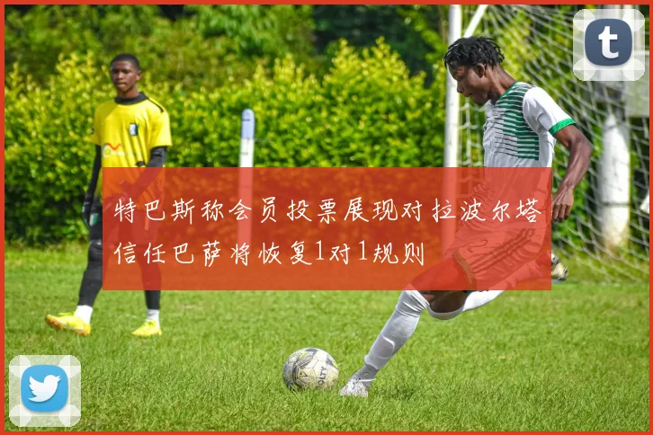 特巴斯称会员投票展现对拉波尔塔信任巴萨将恢复1对1规则