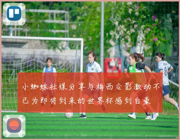 小蜘蛛社媒分享与梅西合影激动不已为即将到来的世界杯感到自豪