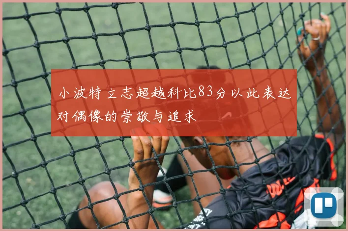小波特立志超越科比83分以此表达对偶像的崇敬与追求