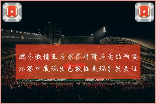燃尽激情亚马尔在对阵马竞的两场比赛中展现出色数据表现引发关注