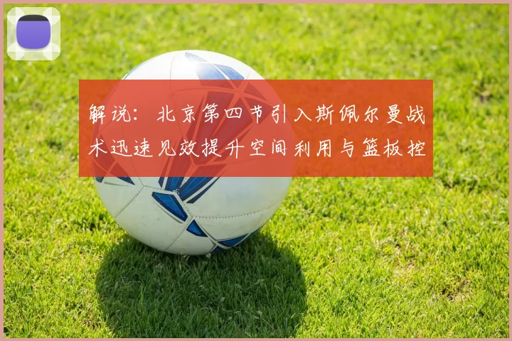 解说：北京第四节引入斯佩尔曼战术迅速见效提升空间利用与篮板控制能力