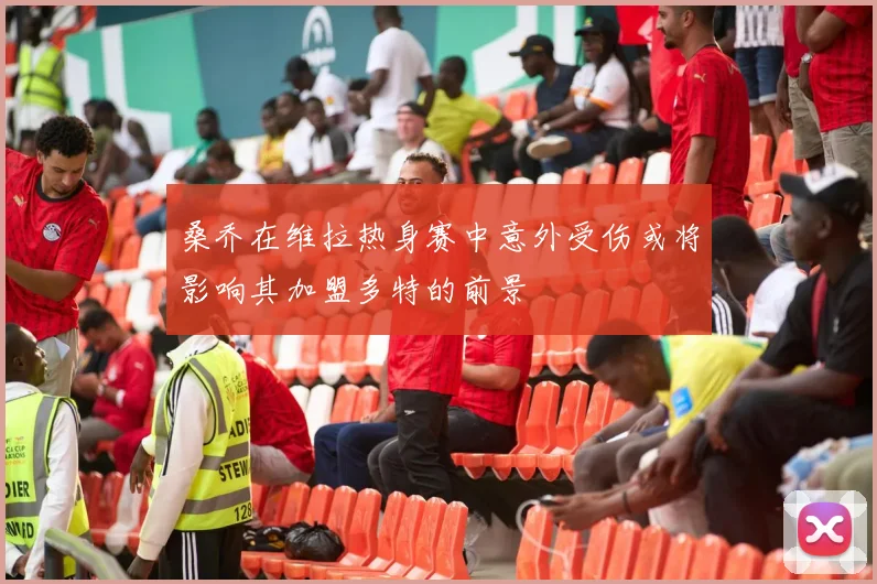 桑乔在维拉热身赛中意外受伤或将影响其加盟多特的前景