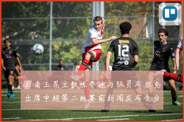 云南玉昆主教练乔迪与队员布尔克出席中超第二轮赛前新闻发布会分享备战情况