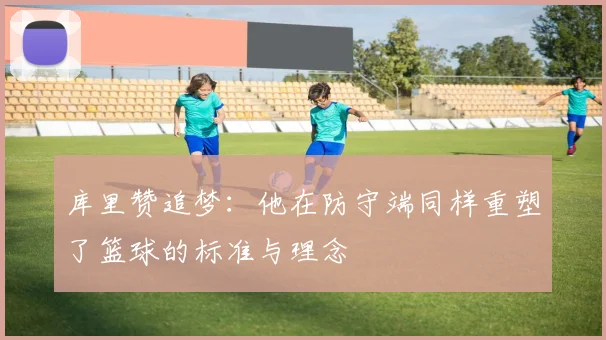 库里赞追梦：他在防守端同样重塑了篮球的标准与理念