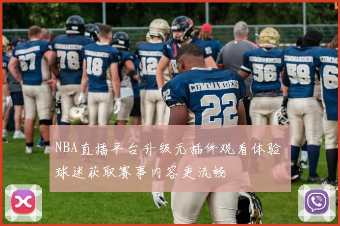 NBA直播平台升级无插件观看体验 球迷获取赛事内容更流畅